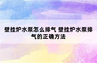 壁挂炉水泵怎么排气 壁挂炉水泵排气的正确方法